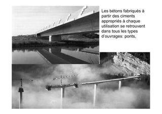 Les bétons fabriqués à
partir des ciments
appropriés à chaque
utilisation se retrouvent
dans tous les types
d’ouvrages: ponts,
 