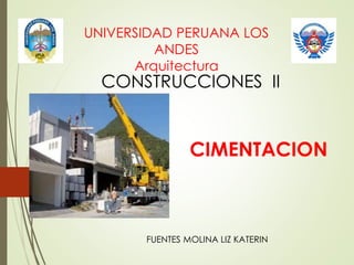 UNIVERSIDAD PERUANA LOS
ANDES
Arquitectura
CONSTRUCCIONES II
FUENTES MOLINA LIZ KATERIN
CIMENTACION
 