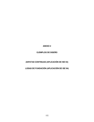 152
ANEXO 2
EJEMPLOS DE DISEÑO
ZAPATAS CONTINUAS (APLICACIÓN DE ISE 93)
LOSAS DE FUNDACIÓN (APLICACIÓN DE ISE 94)
 