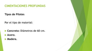 CIMENTACIONES PROFUNDAS
Tipos de Pilotes
Por el tipo de material:
 Concreto: Diámetros de 60 cm.
 Acero.
 Madera.
 