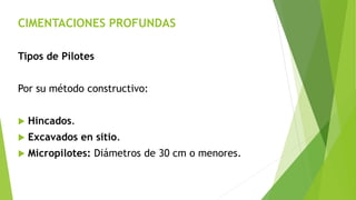 CIMENTACIONES PROFUNDAS
Tipos de Pilotes
Por su método constructivo:
 Hincados.
 Excavados en sitio.
 Micropilotes: Diámetros de 30 cm o menores.
 