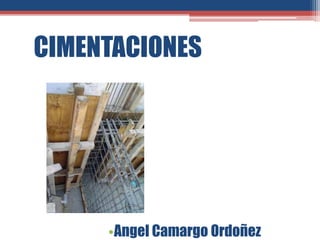 CIMENTACIONES
•Angel Camargo Ordoñez
 