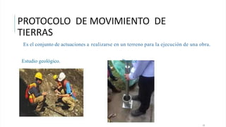 PROTOCOLO DE MOVIMIENTO DE
TIERRAS
Es el conjunto de actuaciones a realizarse en un terreno para la ejecución de una obra.
Estudio geológico. Proctor
13
 