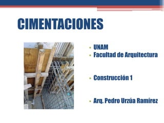 CIMENTACIONES
          • UNAM
          • Facultad de Arquitectura


          • Construcción 1


          • Arq. Pedro Urzúa Ramírez
 