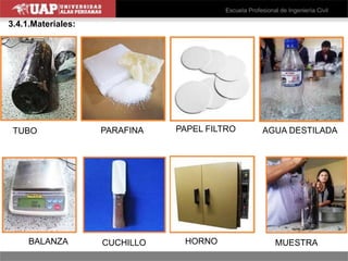 3.4.1.Materiales:
TUBO PARAFINA PAPEL FILTRO AGUA DESTILADA
BALANZA CUCHILLO HORNO MUESTRA
 