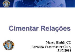 Cimentar Relações
Marco Binhã, CC
Barreiro Toastmaster Club,
31/7/2014
 