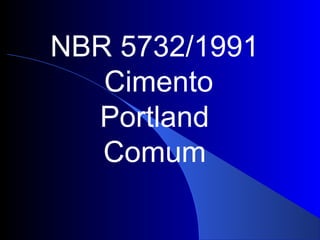 NBR 5732/1991
Cimento
Portland
Comum

 