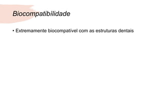 Biocompatibílidade
• Extremamente biocompatível com as estruturas dentais
 