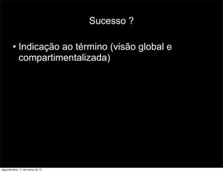 Sucesso ?
• Indicação ao término (visão global e
compartimentalizada)
segunda-feira, 11 de março de 13
 