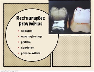 Restaurações
provisórias
moldagem
manutenção espaço
proteção
diagnóstico
preparo cavitário
segunda-feira, 11 de março de 13
 