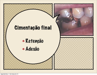 Cimentação final
Retenção
Adesão
segunda-feira, 11 de março de 13
 