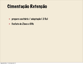 Cimentação Retenção
preparo cavitário / adaptação ( 2 Rs)
Fosfato de Zinco e CIVs
segunda-feira, 11 de março de 13
 