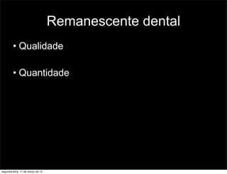 Remanescente dental
• Qualidade
• Quantidade
segunda-feira, 11 de março de 13
 