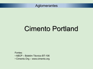 Cimento Portland
Fontes:
• ABCP – Boletim Técnico BT-106
• Cimento.Org – www.cimento.org
Aglomerantes
 