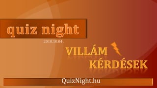 2010.10.04 . quiznight VILLÁM KÉRDÉSEK QuizNight.hu Quiznight.hu			     	Vaskapu Taverna 