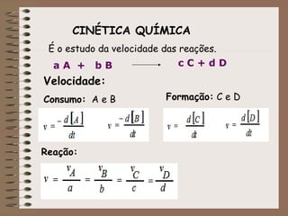 CINÉTICA QUÍMICA
 É o estudo da velocidade das reações.
  aA + bB                     cC+dD
Velocidade:
Consumo: A e B           Formação: C e D




Reação:
 