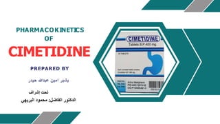 PHARMACOKINETICS
OF
CIMETIDINE
PREPARED BY
‫حيدر‬ ‫عبدهللا‬ ‫امين‬ ‫بشبر‬
‫إشراف‬ ‫تحت‬
‫الفاضل‬ ‫الدكتور‬
:
‫محمود‬
‫البريهي‬
 