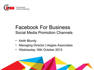 Facebook For Business
Social Media Promotion Channels
• Keith Blundy
• Managing Director | Aegies Associates
• Wednesday 16th October 2013

 