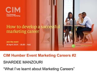 CIM Humber Event Marketing Careers #2
SHARDEE MANZOURI
“What I’ve learnt about Marketing Careers”
 