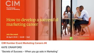 CIM Humber Event Marketing Careers #4
KATE CRAWFORD
“Secrets of Success – When you go solo in Marketing”
 