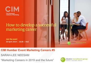 CIM Humber Event Marketing Careers #5
SARAH-LEE NEESAM
“Marketing Careers in 2019 and the future”
 