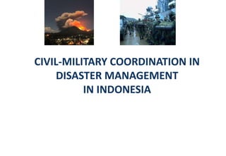 CIVIL-MILITARY COORDINATION IN
DISASTER MANAGEMENT
IN INDONESIA
 
