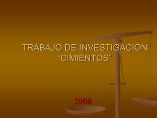 TRABAJO DE INVESTIGACION
“CIMIENTOS”
2008
 