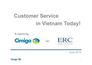 Customer Service
in Vietnam Today!
A report by:
June 2012
1
A report by:
for
 
