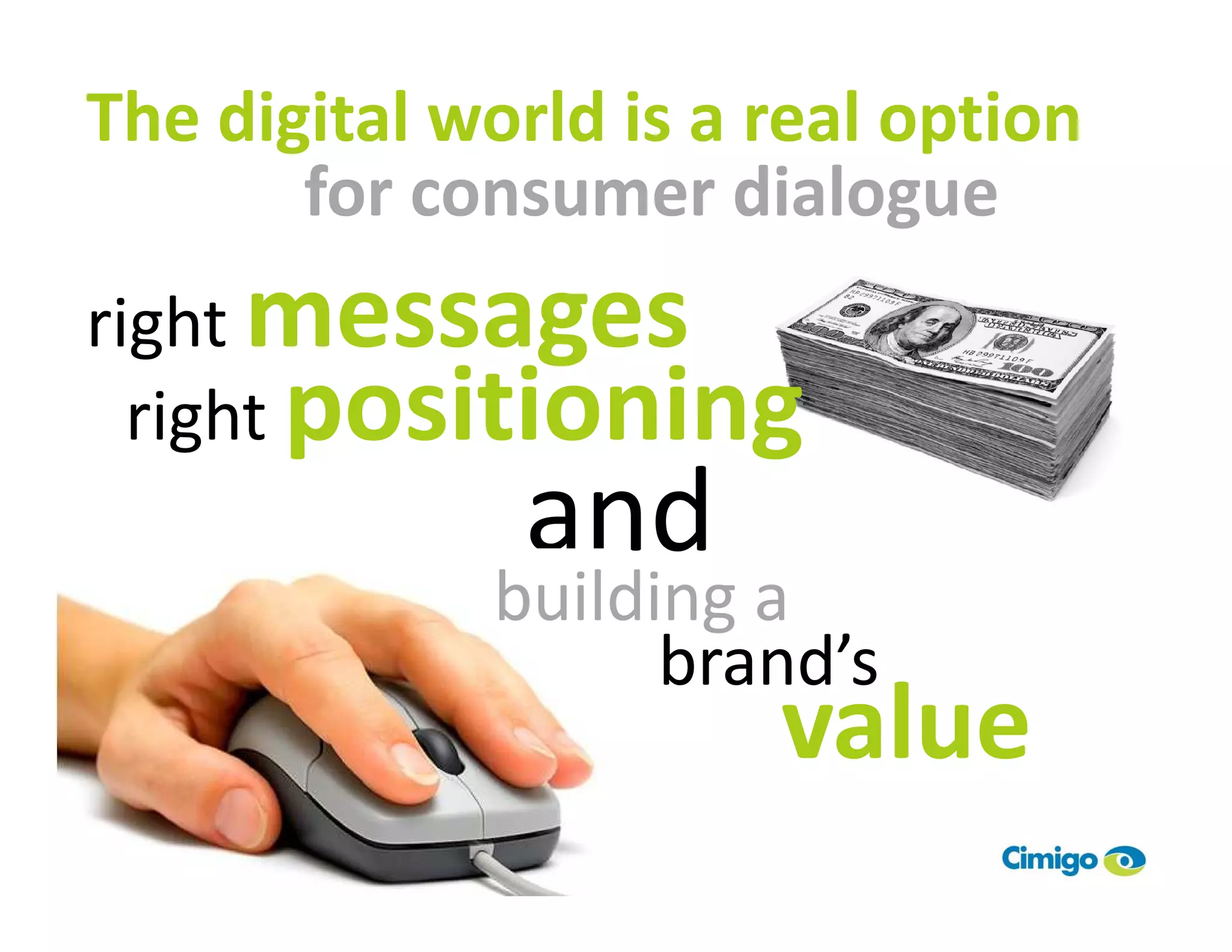The digital world is a real option
       for consumer dialogue
right messages
  right positioning
              and
             building a
                   brand’s
                       value
 