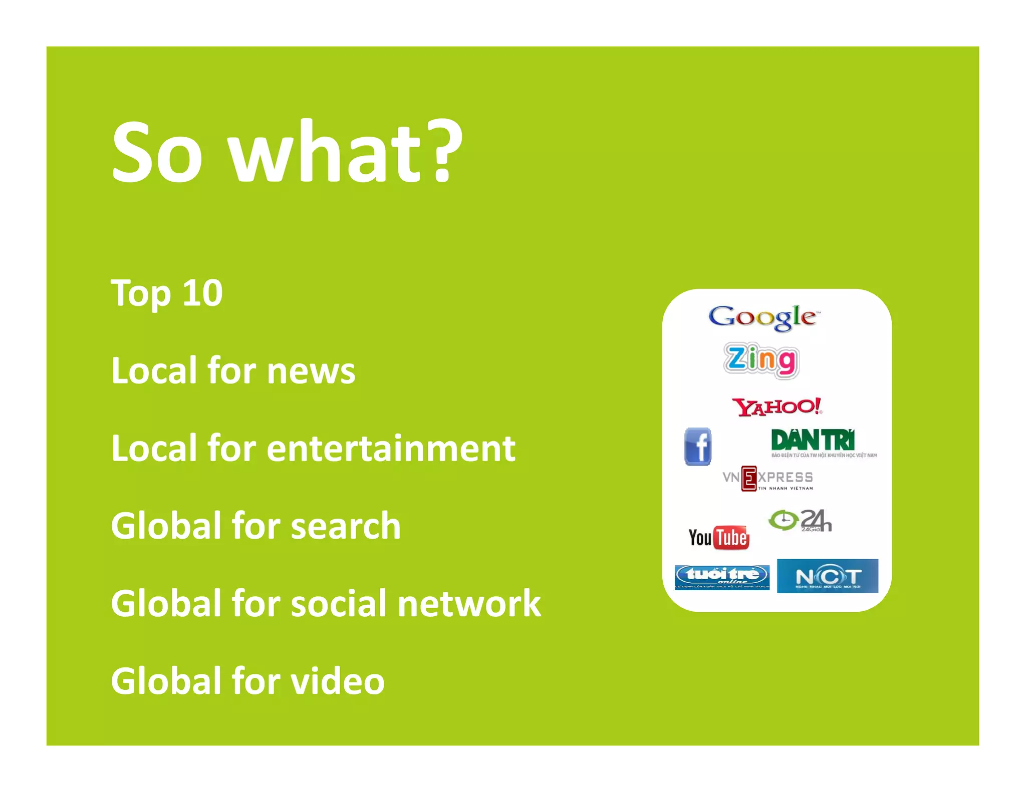 So what?
Top 10
Local for news
Local for entertainment
Global for search
Global for social network
Global for video
 