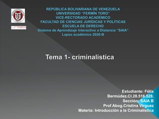 Estudiante: Félix
Bermúdez.CI.28.516.528.
Sección: SAIA B
Prof Abog.Cristina Virguez
Materia: Introducción a la Criminalística
 