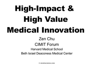 High-Impact &  High Value Medical Innovation Zen Chu CIMIT Forum Harvard Medical School Beth Israel Deaconess Medical Center © zen@acmedx.com 