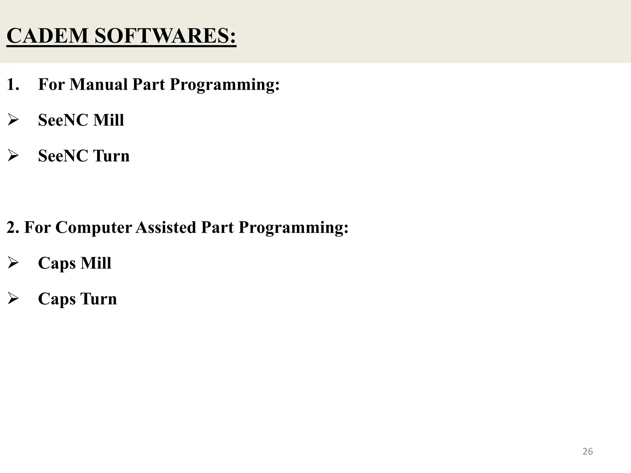 CADEM SOFTWARES:
1. For Manual Part Programming:
 SeeNC Mill
 SeeNC Turn
2. For Computer Assisted Part Programming:
 Caps Mill
 Caps Turn
26
 