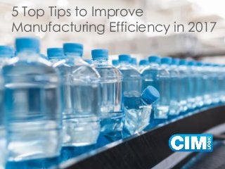 5 Top Tips to Improve
Manufacturing Efficiency in 2017
 
