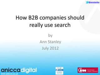 @annstanley




How B2B companies should
    really use search
             by
        Ann Stanley
         July 2012
 