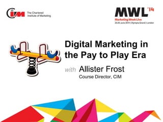 Digital Marketing in
the Pay to Play Era
with Allister Frost
Course Director, CIM
 