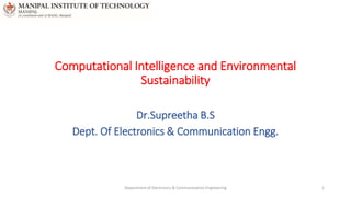Computational Intelligence and Environmental
Sustainability
Dr.Supreetha B.S
Dept. Of Electronics & Communication Engg.
Department of Electronics & Communication Engineering 1
 