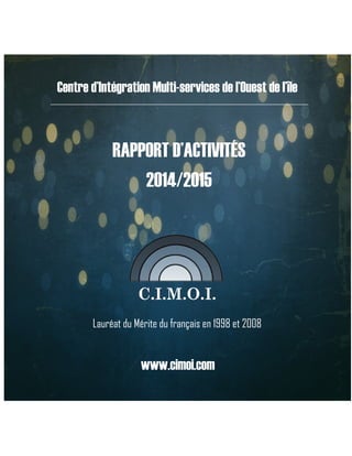 RAPPORT D’ACTIVITÉS
2014/2015
C.I.M.O.I.
Centre d’Intégration Multi-services de l’Ouest de l’île
Lauréat du Mérite du français en 1998 et 2008
www.cimoi.com
 