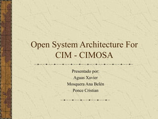 Open System Architecture For
CIM - CIMOSA
Presentado por:
Aguas Xavier
Mosquera Ana Belén
Ponce Cristian
 