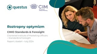 1
CIMO Standards & Foresight
Chartered Institute of Marketing Officers
– Standards & Foresight
Raport z badań – luty 2024
Roztropny optymizm
 