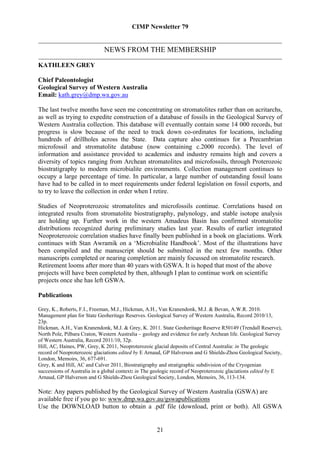 CIMP Newsletter 79


                             NEWS FROM THE MEMBERSHIP

KATHLEEN GREY

Chief Paleontologist
Geological Survey of Western Australia
Email: kath.grey@dmp.wa.gov.au

The last twelve months have seen me concentrating on stromatolites rather than on acritarchs,
as well as trying to expedite construction of a database of fossils in the Geological Survey of
Western Australia collection. This database will eventually contain some 14 000 records, but
progress is slow because of the need to track down co-ordinates for locations, including
hundreds of drillholes across the State. Data capture also continues for a Precambrian
microfossil and stromatolite database (now containing c.2000 records). The level of
information and assistance provided to academics and industry remains high and covers a
diversity of topics ranging from Archean stromatolites and microfossils, through Proterozoic
biostratigraphy to modern microbialite environments. Collection management continues to
occupy a large percentage of time. In particular, a large number of outstanding fossil loans
have had to be called in to meet requirements under federal legislation on fossil exports, and
to try to leave the collection in order when I retire.

Studies of Neoproterozoic stromatolites and microfossils continue. Correlations based on
integrated results from stromatolite biostratigraphy, palynology, and stable isotope analysis
are holding up. Further work in the western Amadeus Basin has confirmed stromatolite
distributions recognized during preliminary studies last year. Results of earlier integrated
Neoproterozoic correlation studies have finally been published in a book on glaciations. Work
continues with Stan Awramik on a ‘Microbialite Handbook’. Most of the illustrations have
been compiled and the manuscript should be submitted in the next few months. Other
manuscripts completed or nearing completion are mainly focussed on stromatolite research.
Retirement looms after more than 40 years with GSWA. It is hoped that most of the above
projects will have been completed by then, although I plan to continue work on scientific
projects once she has left GSWA.

Publications

Grey, K., Roberts, F.I., Freeman, M.J., Hickman, A.H., Van Kranendonk, M.J. & Bevan, A.W.R. 2010.
Management plan for State Geoheritage Reserves. Geological Survey of Western Australia, Record 2010/13,
23p.
Hickman, A.H., Van Kranendonk, M.J. & Grey, K. 2011. State Geoheritage Reserve R50149 (Trendall Reserve),
North Pole, Pilbara Craton, Western Australia – geology and evidence for early Archean life. Geological Survey
of Western Australia, Record 2011/10, 32p.
Hill, AC, Haines, PW, Grey, K 2011, Neoproterozoic glacial deposits of Central Australia: in The geologic
record of Neoproterozoic glaciations edited by E Arnaud, GP Halverson and G Shields-Zhou Geological Society,
London, Memoirs, 36, 677-691.
Grey, K and Hill, AC and Calver 2011, Biostratigraphy and stratigraphic subdivision of the Cryogenian
successions of Australia in a global context: in The geologic record of Neoproterozoic glaciations edited by E
Arnaud, GP Halverson and G Shields-Zhou Geological Society, London, Memoirs, 36, 113-134.

Note: Any papers published by the Geological Survey of Western Australia (GSWA) are
available free if you go to: www.dmp.wa.gov.au/gswapublications
Use the DOWNLOAD button to obtain a .pdf file (download, print or both). All GSWA


                                                     21
 