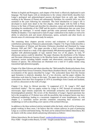 CIMP Newsletter 79

Written in English and Portuguese, each chapter of the book is effectively duplicated in each
language. The book begins with an introduction to the volume which briefly describes how
Lange’s geological and palaeontological passion developed from an early age. Initially
working at the Museum of Paraná and subsequently Petrobras, his scientific drive was also
sustained in the years following his retirement. This brief introduction to Lange’s life is
developed in much more detail in the first chapter, which begins with his birth in Ponta
Grossa in the State of Paraná and describes his education, career and scientific development
(including his membership of the CIMP and the positive collaborations that can come from
attending our meetings). A second chapter provides some personal memories from Luiz
Padilha de Quadros. I was impressed to read of Lange’s dedication to his studies as well as his
ability to selectively pick and mount chitinozoans, spores, acritarchs and other fossils on
discrete areas of a microscope slide ready for analysis.

The remaining three chapters provide reviews and evaluations of Lange’s scientific
contributions pertaining to Palaeozoic palynomorphs. Chapeter 3 by Yngve Grahn describes a
“Re-examination of Silurian and Devonian Chitinozoa described and illustrated by Lange
between 1949 and 1967”. This paper provides a brief overview of Lange’s chitinozoan
research and is based on a study of the approximately 800 photomicrographs taken by Lange,
together with photomicrographs of type material from two of his papers. In total, 97
chitinozoan species could be identified. The paper illustrates the distribution of the Silurian
and Devonian chitinozoan biozones in the Brazilian basins studied by Lange and provides a
systematic section including helpful remarks and observations concerning the diagnostic
features of species. The chitinozoans are illustrated over a total of 13 plates mainly using
transmitted light photomicrography.

Chapter 4 by Mats Eriksson and others describes the “Malvinokaffric Realm polychaetes from
the Devonian Ponta Grossa Formation, Paraná Basin (Southern Brazil), with a discussion and
re-evaluation of the species described by Lange.” The scolecodont fauna from this Emsian
aged formation is relatively abundant, but of a low diversity, and the paper validates the
meticulous work done by Lange on this topic. The paper also provides a review of Devonian
scolecodonts from their first recognition in 1879 in assemblages from Canada and Scotland,
as well as a discussion on the work of Lange.

Chapter 5 by Alain Le Hérissé provides “A reappraisal of F. W. Lange’s 1967 algal
microfossil studies”. The two papers written by Lange in 1967 focused on acritarchs and
microscopic algal remains (especially the netromorph acritarchs) and demonstrated their
biostratigraphical potential. The review of the illustration of Lange’s figured specimens has
led to the recognition of 19 distinct taxa with the possibility that ecological factors may have
influenced morphology leading to a taxonomic reappraisal of some morphotypes. As with
chapter 3, a systematic section provides comments concerning their occurrence and
morphology as well as describing a new species of the acritarch Bimerga.

In addition to the three technical articles included within the book, which will be of interest to
people working in these areas, I do believe that this volume achieves its goal of portraying
Lange as a scientist and human being. The book can be ordered from Editora Interciência, Rio
de Janeiro with the contact details and pricing information as follows:

Editora Interciência, Rio de Janeiro (Email: vendas@editorainterciencia.com.br)
Price 92R$ + freight (within Brazil), 52 US$ + freight (outside Brazil)
                                                                                    Gary Mullins


                                               28
 
