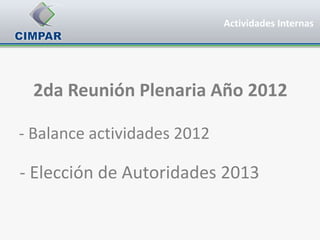 Actividades Internas




 2da Reunión Plenaria Año 2012

- Balance actividades 2012

- Elección de Autoridades 2013
 