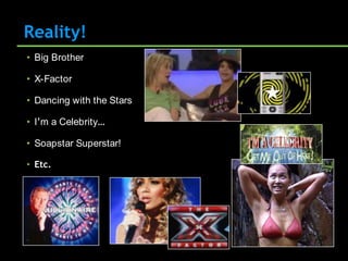 Reality!
• Big Brother

• X-Factor

• Dancing with the Stars

• I‟m a Celebrity…

• Soapstar Superstar!

• Etc.
 