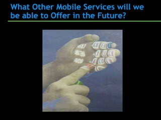 What Other Mobile Services will we
be able to Offer in the Future?
 