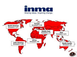 Europe
                               Newspapers: 2,398
North America
Newspapers: 1,577



                                               Middle East
                                              Newspapers: 272        Asia
                                                                Newspapers: 5,071




                               Africa
                            Newspapers: 400
        Latin America                                                    South Pacific
        Newspapers: 1,400
                                                                          Newspapers: 89




                                                                                           2
 