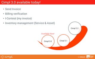 Cimpl 3.0 available today!
• Send Invoice
• Billing verification
• I-Contest (my invoice)
• Inventory management (Service & Asset)
Cimpl 3.2

Available Now!

Cimpl 3.0

Cimpl 3.1

by etelesolv

 