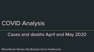 COVID Analysis
Maria Roulet Sterkel, Elie Brosset, Sirine Haddouche
Cases and deaths April and May 2020
 