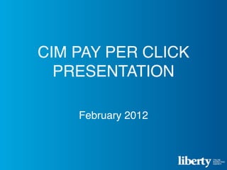 CIM PAY PER CLICK
  PRESENTATION

    February 2012
 