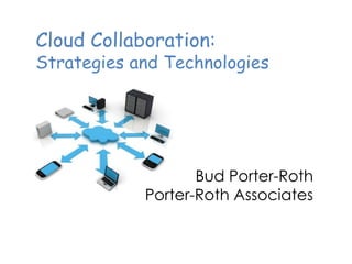 Cloud Collaboration:
Strategies and Technologies




                   Bud Porter-Roth
            Porter-Roth Associates
 